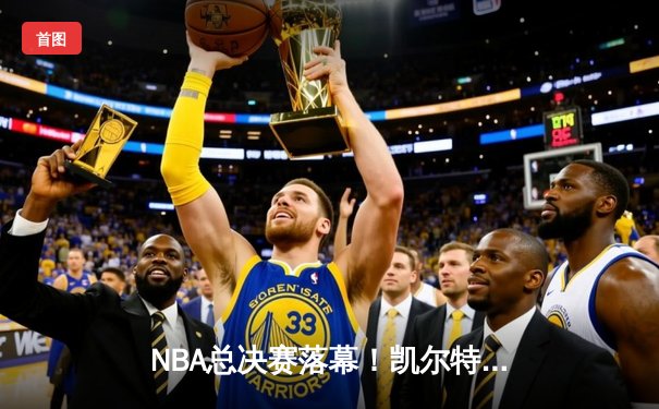 NBA总决赛落幕！凯尔特人抢七险胜勇士，塔图姆荣膺FMVP