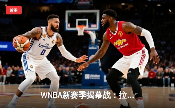 WNBA新赛季揭幕战：拉斯维加斯王牌主场力克西雅图风暴，阿贾·威尔逊狂砍30分15篮板