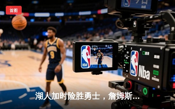 湖人加时险胜勇士，詹姆斯40+三双率队夺赛点