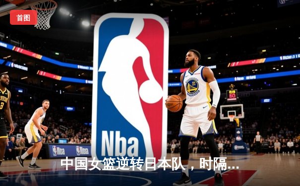 中国女篮逆转日本队，时隔多年再夺亚洲杯冠军