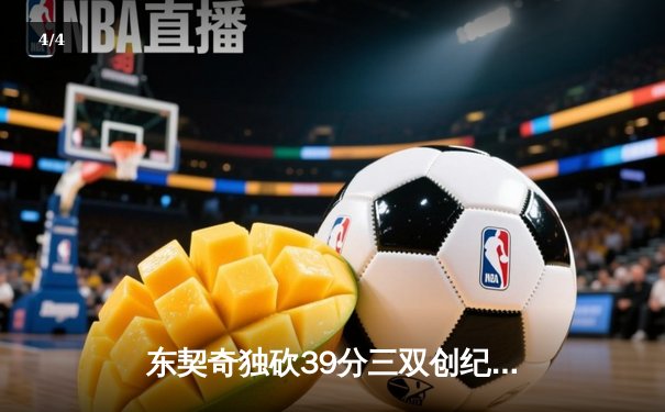 东契奇独砍39分三双创纪录，独行侠加时险胜雷霆总分2-1领先 - 4