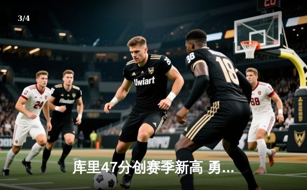 库里47分创赛季新高 勇士加时险胜国王豪取五连胜 - 3