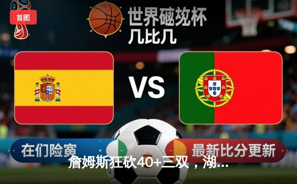 詹姆斯狂砍40+三双，湖人加时险胜勇士，西部季后赛争夺白热化