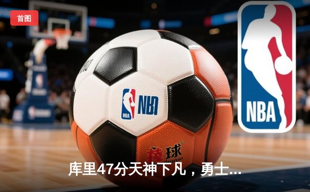 库里47分天神下凡，勇士加时逆转绿军重返联盟第一