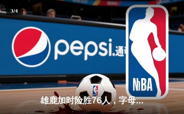 雄鹿加时险胜76人，字母哥32+11+7主宰关键时刻 - 3