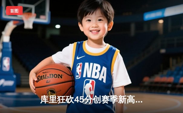 库里狂砍45分创赛季新高，勇士加时险胜凯尔特人迎六连胜