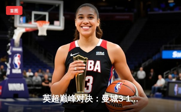 英超巅峰对决：曼城3-1力克利物浦，哈兰德双响锁定胜局